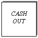 Text Box: CASH 
OUT
